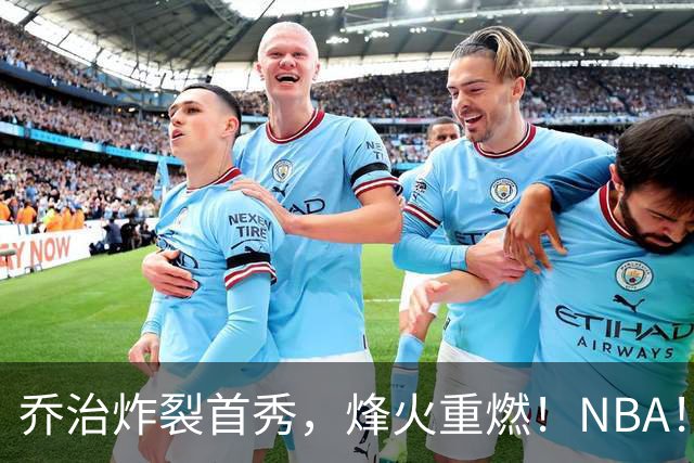 乔治炸裂首秀，烽火重燃！NBA！你好！