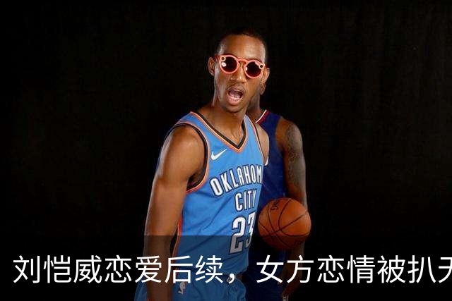 刘恺威恋爱后续，女方恋情被扒无缝衔接他，私下照片尺度大到走光