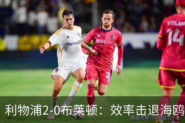利物浦2-0布莱顿：效率击退海鸥，阿劳霍铁血防守点燃安菲尔德