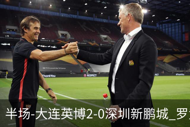 半场-大连英博2-0深圳新鹏城 罗竞传射按此比分冠军悬念将延续