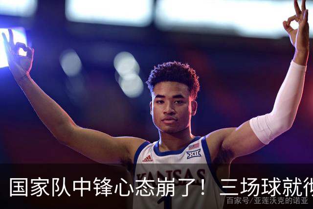 国家队中锋心态崩了！三场球就彻底认命，留洋回来就不会打球了？