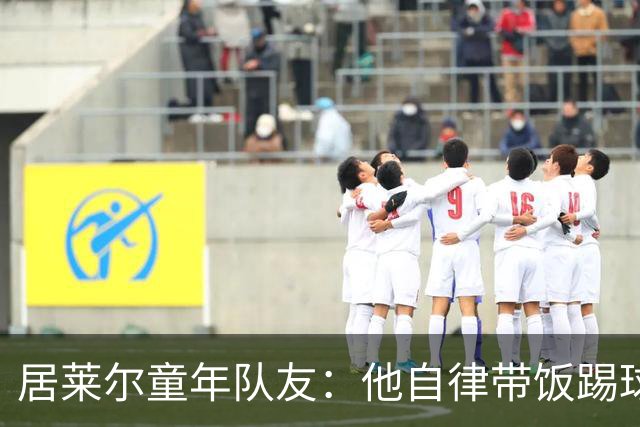 居莱尔童年队友：他自律带饭踢球，如今成球星而我在金店上班