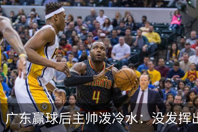 广东赢球后主帅泼冷水：没发挥出全部实力，会继续调整
