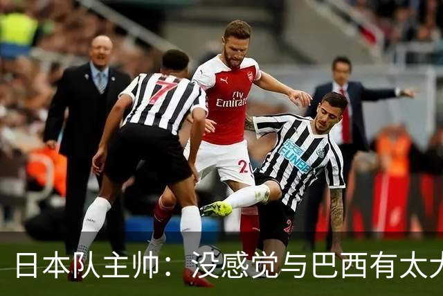 日本队主帅：没感觉与巴西有太大差距 对手突破能力很强