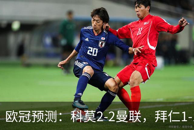 欧冠预测：科莫2-2曼联，拜仁1-1阿森纳，皇家马德里3-1RB莱比锡