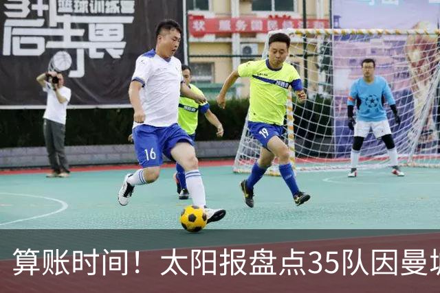 算账时间！太阳报盘点35队因曼城损失潜在收入：热刺1.2亿镑最高
