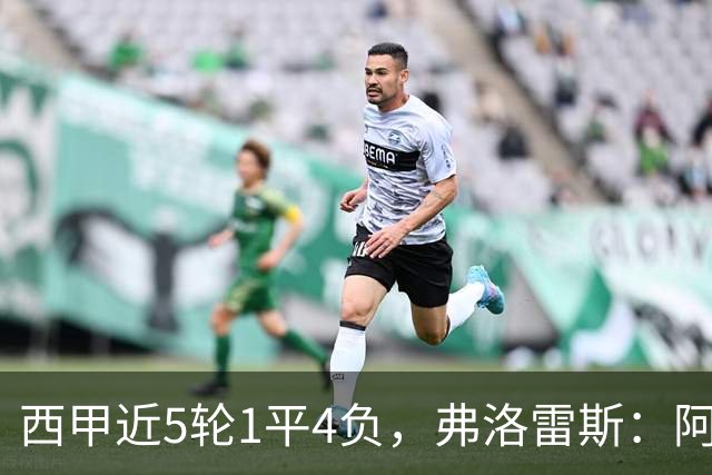 西甲近5轮1平4负，弗洛雷斯：阿拉维斯需扭转颓势