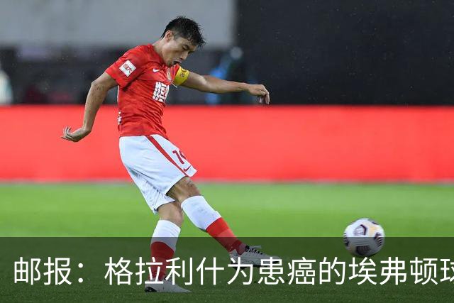 邮报：格拉利什为患癌的埃弗顿球迷捐款1万镑，赢得球迷一致称赞