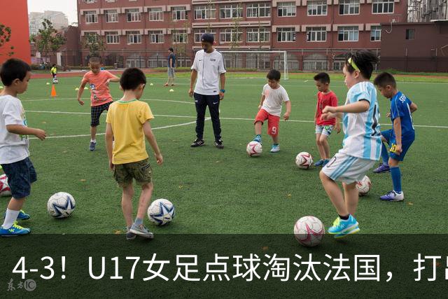 4-3！U17女足点球淘汰法国，打出“最强一战”，蹲坑防守有成效